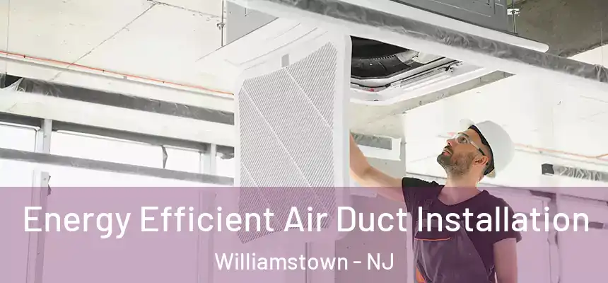  Energy Efficient Air Duct Installation Williamstown - NJ
