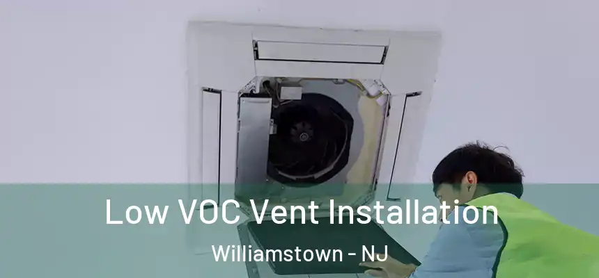 Low VOC Vent Installation Williamstown - NJ